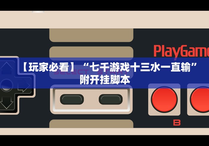 【玩家必看】“七千游戏十三水一直输”附开挂脚本 【玩家必看】“七千游戏十三水一直输”附开挂脚本