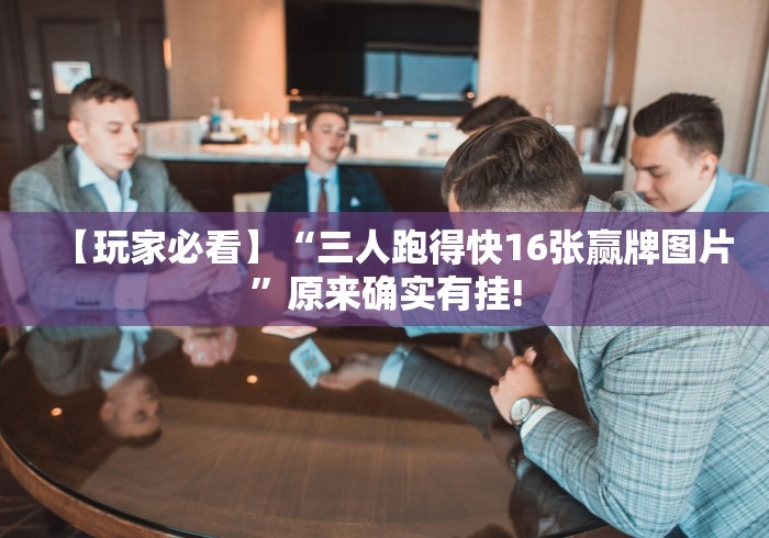 【玩家必看】“三人跑得快16张赢牌图片”原来确实有挂! 【玩家必看】“三人跑得快16张赢牌图片”原来确实有挂!