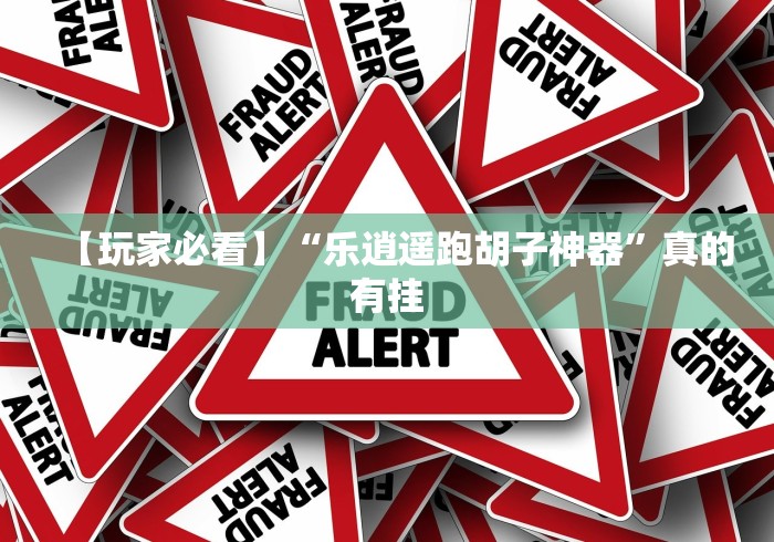 【玩家必看】“乐逍遥跑胡子神器”真的有挂