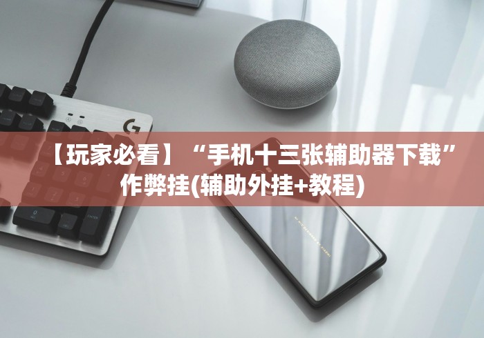 【玩家必看】“手机十三张辅助器下载”作弊挂(辅助外挂+教程)