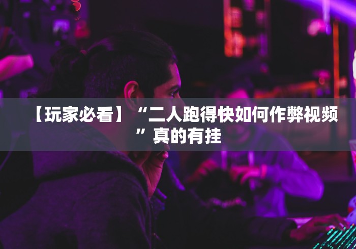 【玩家必看】“二人跑得快如何作弊视频”真的有挂 【玩家必看】“二人跑得快如何作弊视频”真的有挂