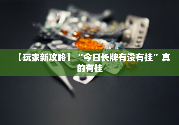 【玩家新攻略】“今日长牌有没有挂”真的有挂 【玩家新攻略】“今日长牌有没有挂”真的有挂