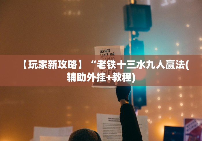 【玩家新攻略】“老铁十三水九人赢法(辅助外挂+教程)