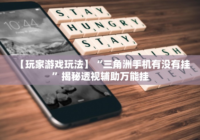 【玩家游戏玩法】“三角洲手机有没有挂”揭秘透视辅助万能挂 【玩家游戏玩法】“三角洲手机有没有挂”揭秘透视辅助万能挂