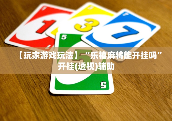 【玩家游戏玩法】“乐禧麻将能开挂吗”开挂(透视)辅助