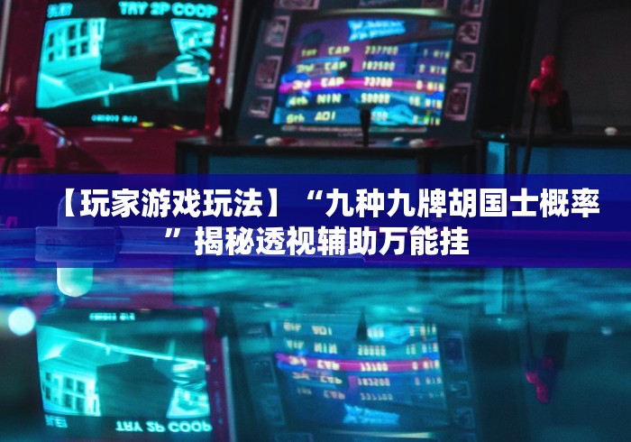 【玩家游戏玩法】“九种九牌胡国士概率”揭秘透视辅助万能挂