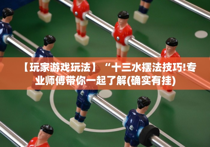 【玩家游戏玩法】“十三水摆法技巧!专业师傅带你一起了解(确实有挂) 【玩家游戏玩法】“十三水摆法技巧!专业师傅带你一起了解(确实有挂)