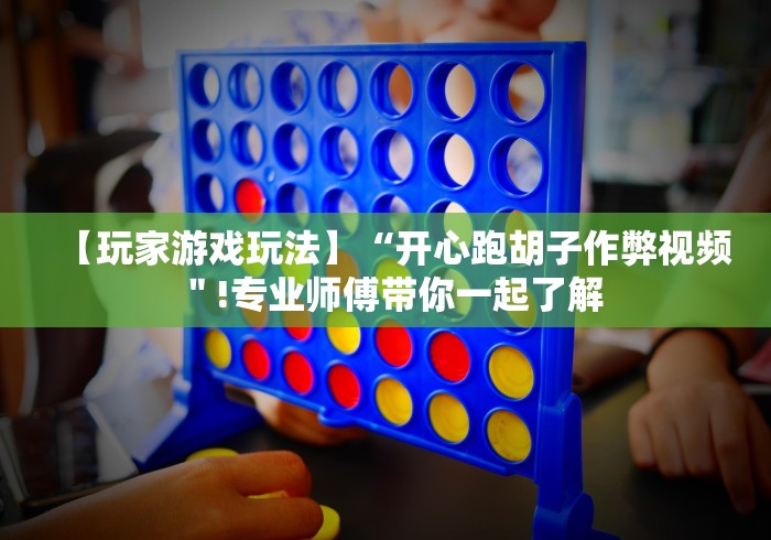 【玩家游戏玩法】“开心跑胡子作弊视频＂!专业师傅带你一起了解