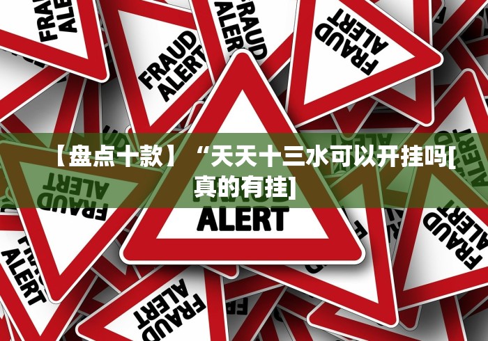 【盘点十款】“天天十三水可以开挂吗[真的有挂]