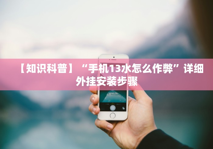 【知识科普】“手机13水怎么作弊”详细外挂安装步骤 【知识科普】“手机13水怎么作弊”详细外挂安装步骤