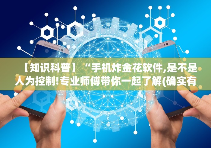 【知识科普】“手机炸金花软件,是不是人为控制!专业师傅带你一起了解(确实有挂)