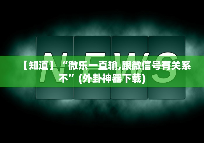 【知道】“微乐一直输,跟微信号有关系不”(外卦神器下载)
