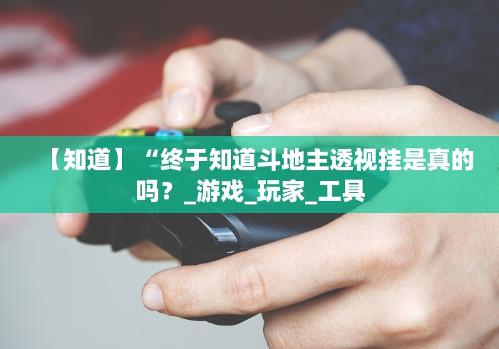 【知道】“终于知道斗地主透视挂是真的吗？_游戏_玩家_工具