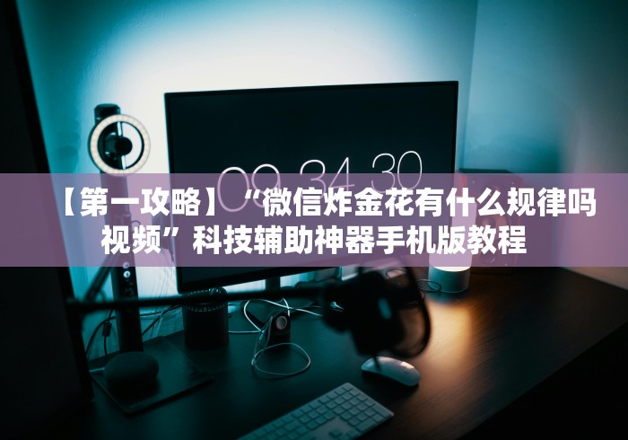 【第一攻略】“微信炸金花有什么规律吗视频”科技辅助神器手机版教程 【第一攻略】“微信炸金花有什么规律吗视频”科技辅助神器手机版教程