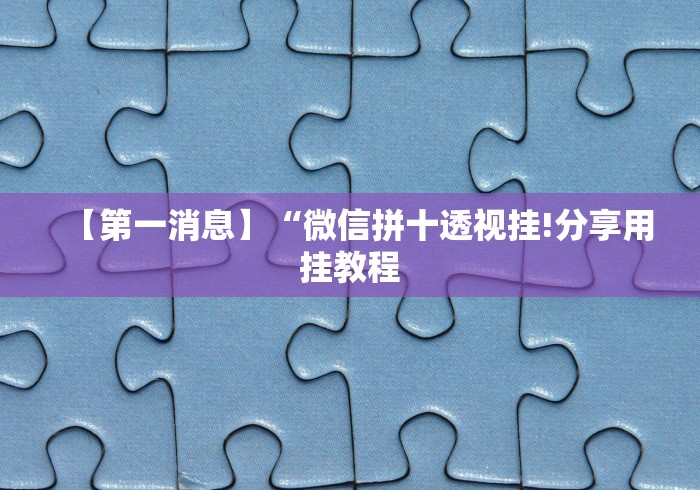 【第一消息】“微信拼十透视挂!分享用挂教程 【第一消息】“微信拼十透视挂!分享用挂教程
