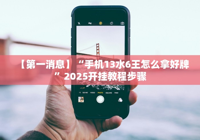 【第一消息】“手机13水6王怎么拿好牌”2025开挂教程步骤 【第一消息】“手机13水6王怎么拿好牌”2025开挂教程步骤