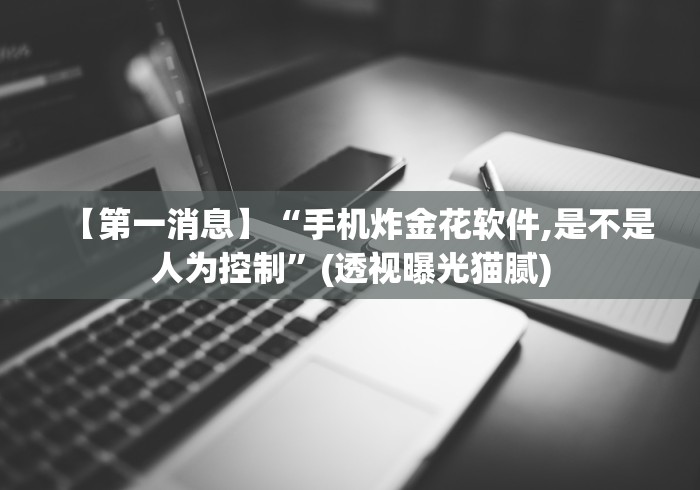 【第一消息】“手机炸金花软件,是不是人为控制”(透视曝光猫腻) 【第一消息】“手机炸金花软件,是不是人为控制”(透视曝光猫腻)