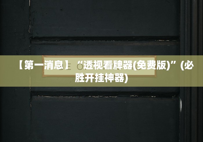 【第一消息】“透视看牌器(免费版)”(必胜开挂神器) 【第一消息】“透视看牌器(免费版)”(必胜开挂神器)