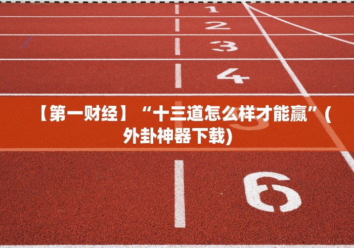 【第一财经】“十三道怎么样才能赢”(外卦神器下载)