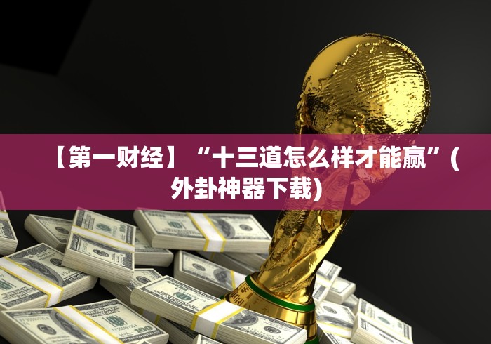 【第一财经】“十三道怎么样才能赢”(外卦神器下载)