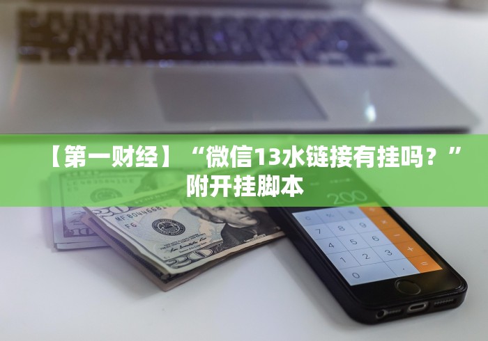【第一财经】“微信13水链接有挂吗？”附开挂脚本