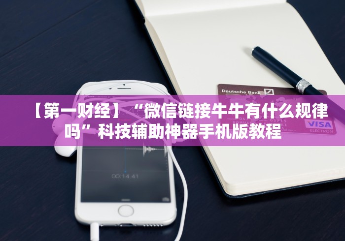 【第一财经】“微信链接牛牛有什么规律吗”科技辅助神器手机版教程 【第一财经】“微信链接牛牛有什么规律吗”科技辅助神器手机版教程