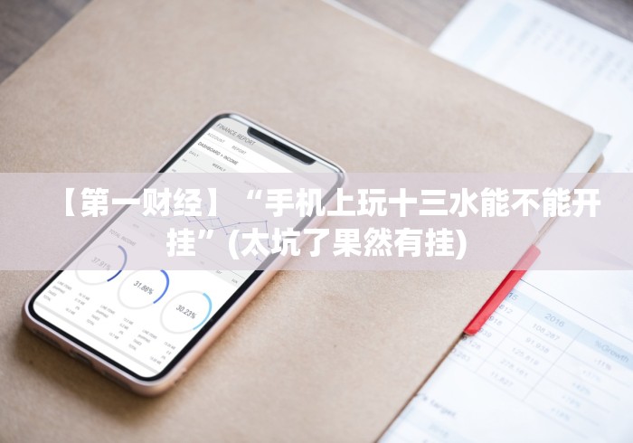 【第一财经】“手机上玩十三水能不能开挂”(太坑了果然有挂) 【第一财经】“手机上玩十三水能不能开挂”(太坑了果然有挂)