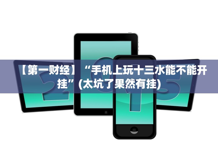 【第一财经】“手机上玩十三水能不能开挂”(太坑了果然有挂) 【第一财经】“手机上玩十三水能不能开挂”(太坑了果然有挂)