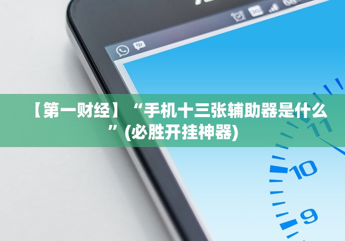 【第一财经】“手机十三张辅助器是什么”(必胜开挂神器) 【第一财经】“手机十三张辅助器是什么”(必胜开挂神器)