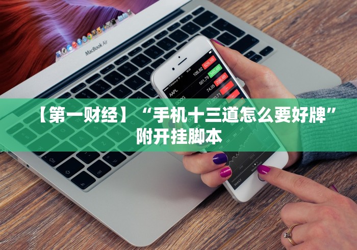 【第一财经】“手机十三道怎么要好牌”附开挂脚本 【第一财经】“手机十三道怎么要好牌”附开挂脚本