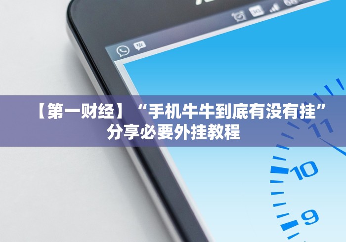 【第一财经】“手机牛牛到底有没有挂”分享必要外挂教程