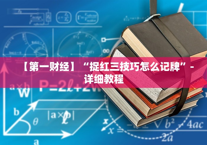 【第一财经】“捉红三技巧怎么记牌”-详细教程 【第一财经】“捉红三技巧怎么记牌”-详细教程