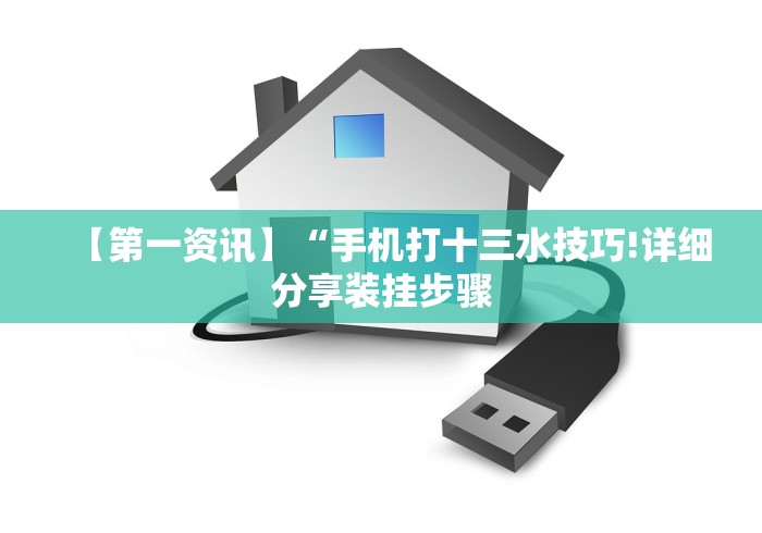 【第一资讯】“手机打十三水技巧!详细分享装挂步骤