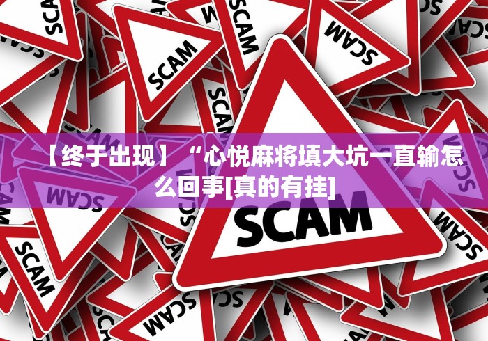 【终于出现】“心悦麻将填大坑一直输怎么回事[真的有挂]