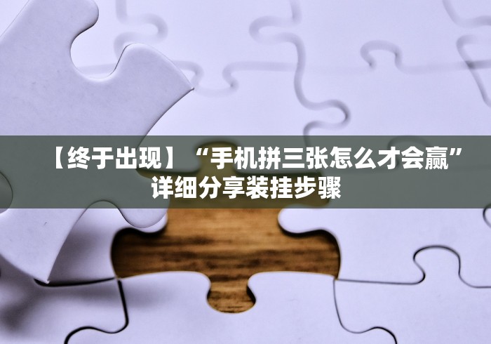 【终于出现】“手机拼三张怎么才会赢”详细分享装挂步骤 【终于出现】“手机拼三张怎么才会赢”详细分享装挂步骤