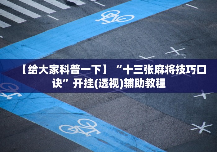 【给大家科普一下】“十三张麻将技巧口诀”开挂(透视)辅助教程