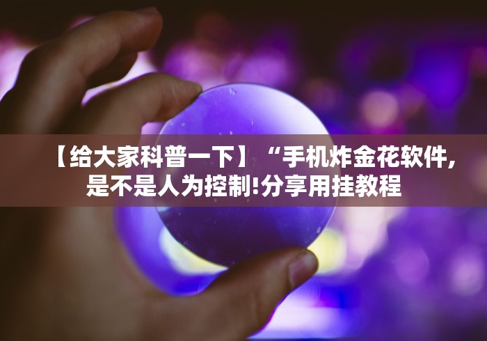 【给大家科普一下】“手机炸金花软件,是不是人为控制!分享用挂教程
