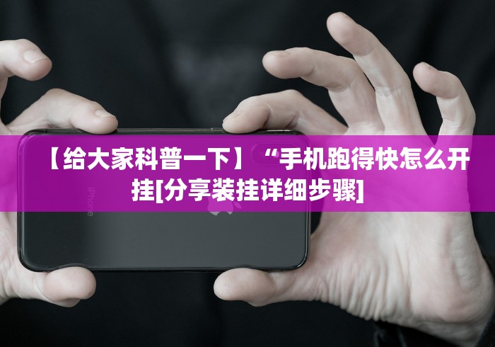 【给大家科普一下】“手机跑得快怎么开挂[分享装挂详细步骤]