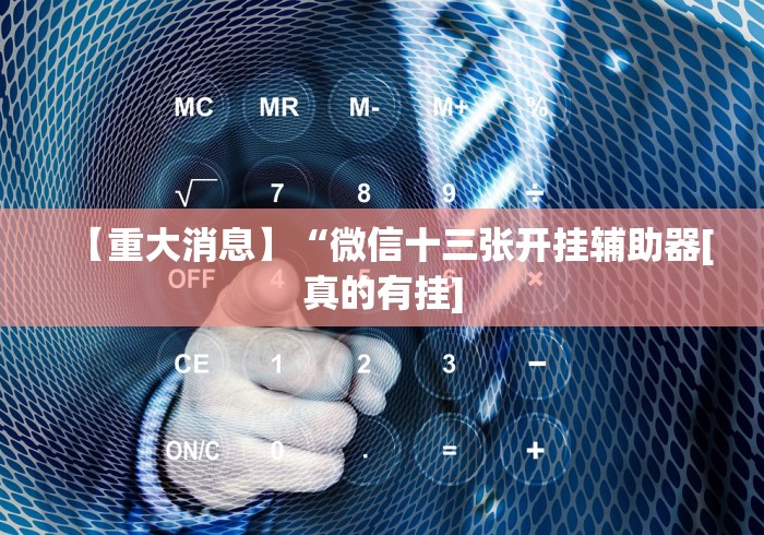 【重大消息】“微信十三张开挂辅助器[真的有挂]