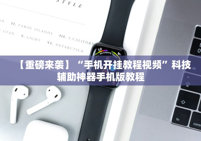 【重磅来袭】“手机开挂教程视频”科技辅助神器手机版教程