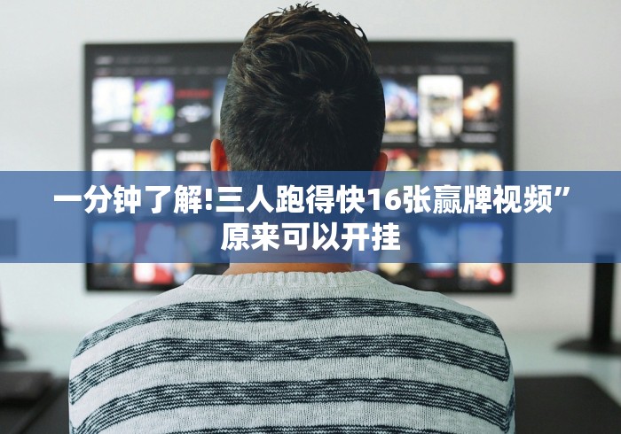 一分钟了解!三人跑得快16张赢牌视频”原来可以开挂