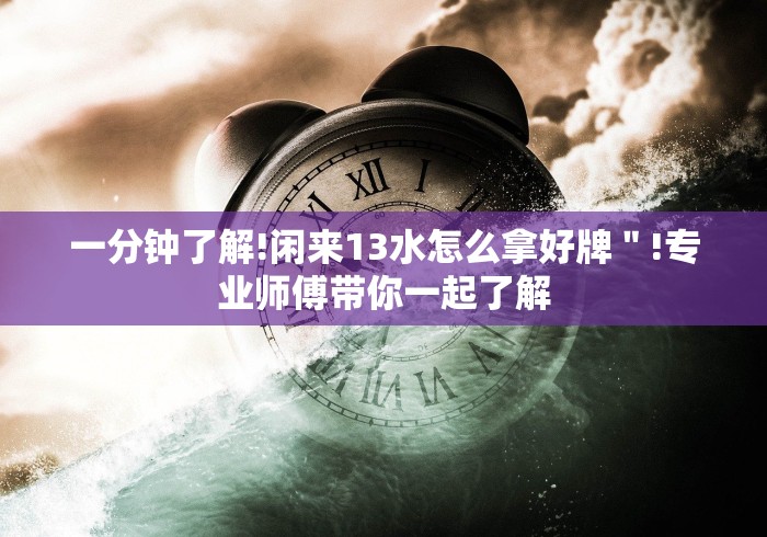一分钟了解!闲来13水怎么拿好牌＂!专业师傅带你一起了解