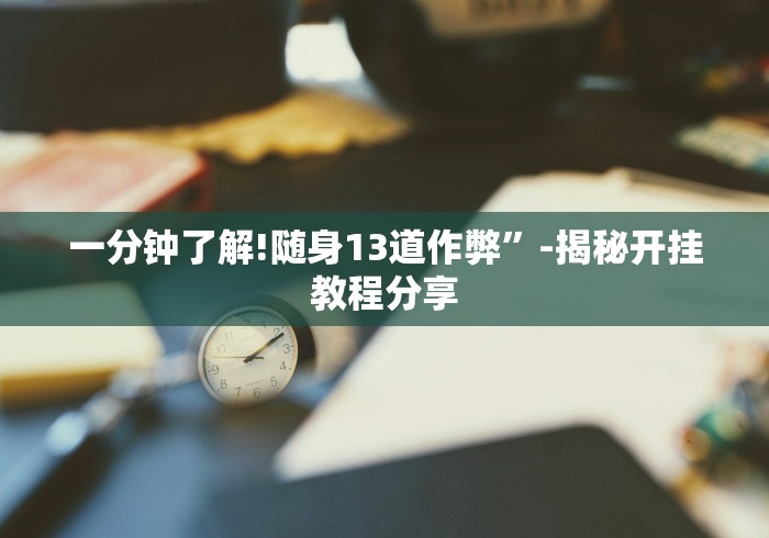 一分钟了解!随身13道作弊”-揭秘开挂教程分享