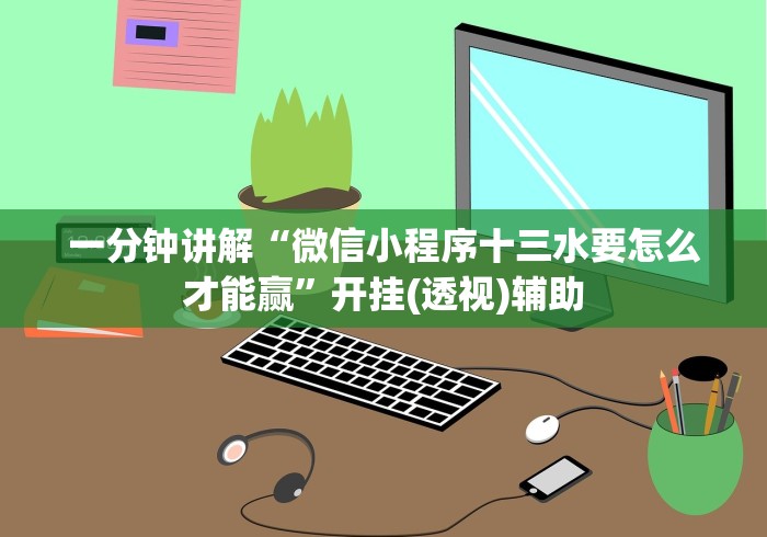 一分钟讲解“微信小程序十三水要怎么才能赢”开挂(透视)辅助