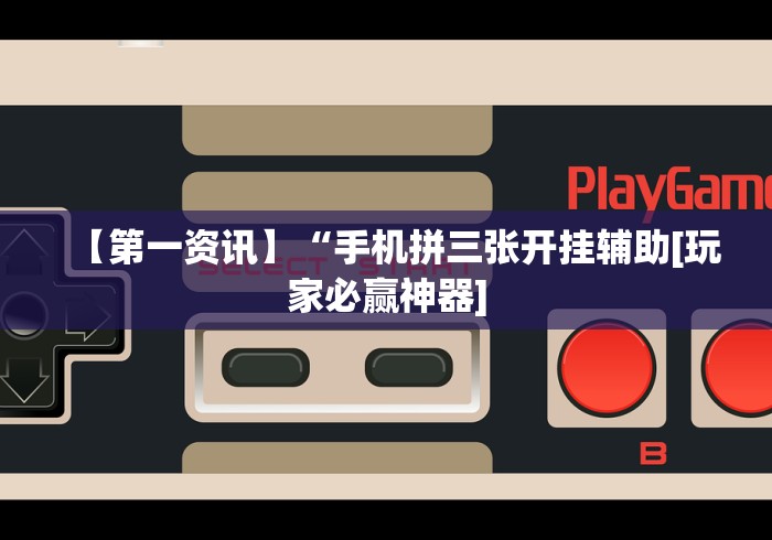 【第一资讯】“手机拼三张开挂辅助[玩家必赢神器]