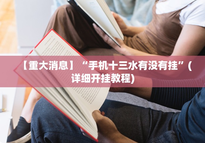 【重大消息】“手机十三水有没有挂”(详细开挂教程)