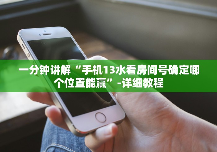 一分钟讲解“手机13水看房间号确定哪个位置能赢”-详细教程
