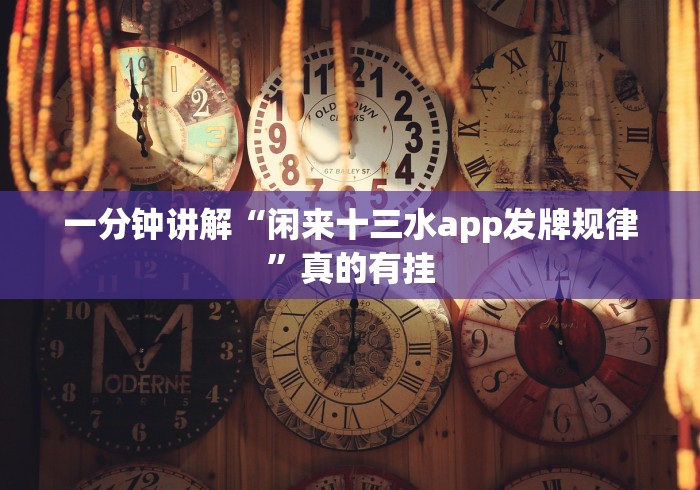 一分钟讲解“闲来十三水app发牌规律”真的有挂