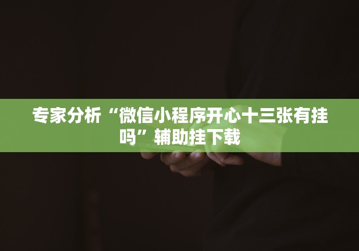 专家分析“微信小程序开心十三张有挂吗”辅助挂下载