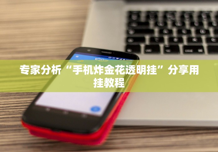 专家分析“手机炸金花透明挂”分享用挂教程